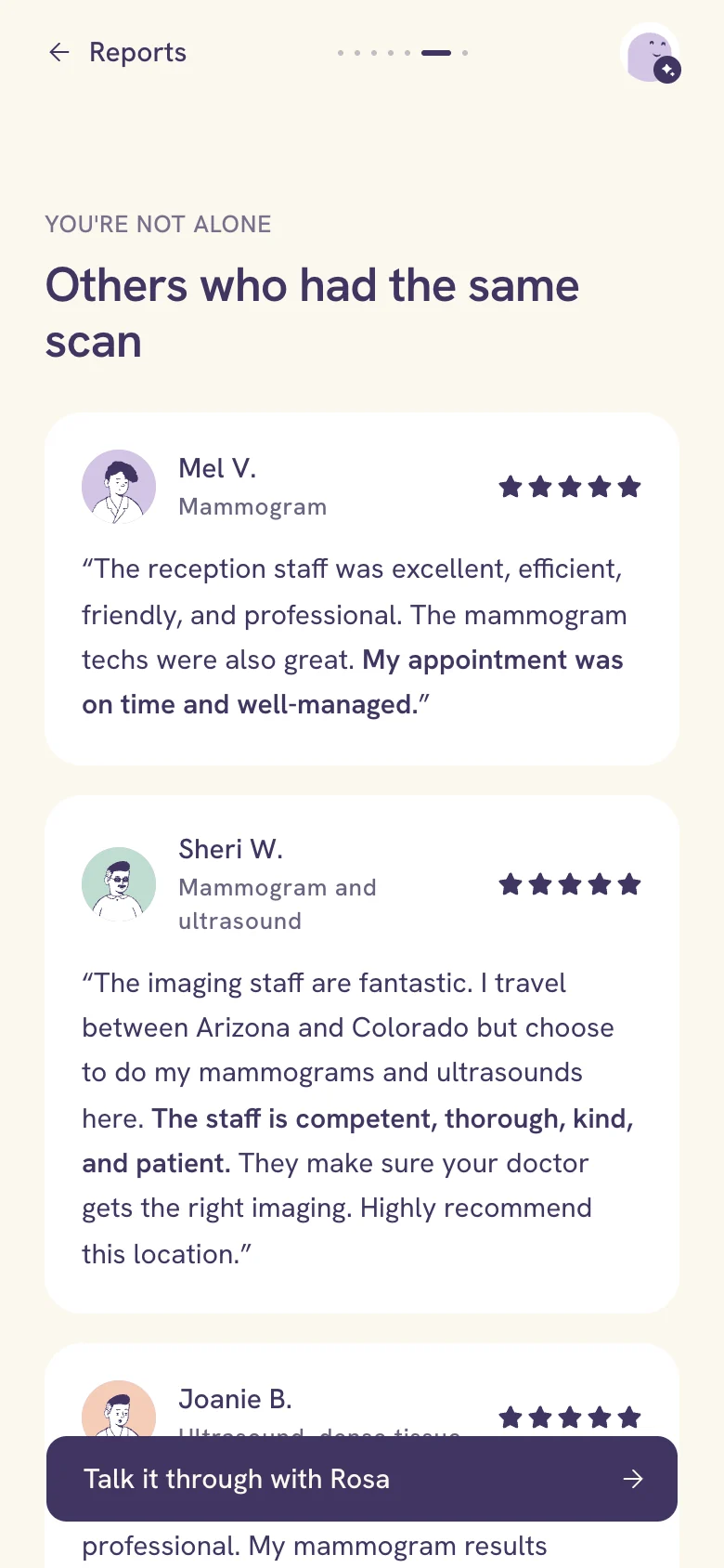 You're not alone. Others who had the same scan: review cards, each with an illustrated face, a name, the scan she had and five stars. Mel V., mammogram: the reception staff was excellent, and my appointment was on time and well-managed. Sheri W., mammogram and ultrasound: the staff is competent, thorough, kind, and patient. A Talk it through with Rosa button at the foot.
